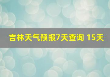 吉林天气预报7天查询 15天